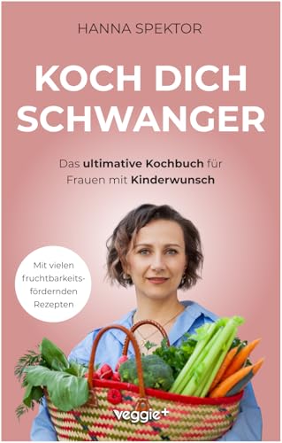 Koch dich schwanger: Das ultimative Kochbuch für Frauen mit Kinderwunsch (Die besten Rezepte für eine schwangerschaftsfördernde Ernährung) von veggie +
