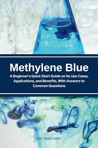 Methylene Blue: A Beginner's Quick Start Guide on its Use Cases, Applications, and Benefits, With Answers to Common Questions von Independently published