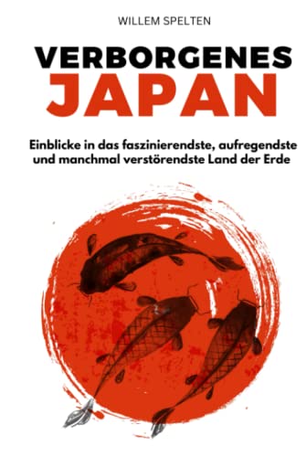 Verborgenes Japan: Einblicke in das faszinierendste, aufregendste und manchmal verstörendste Land der Erde von Willem Spelten