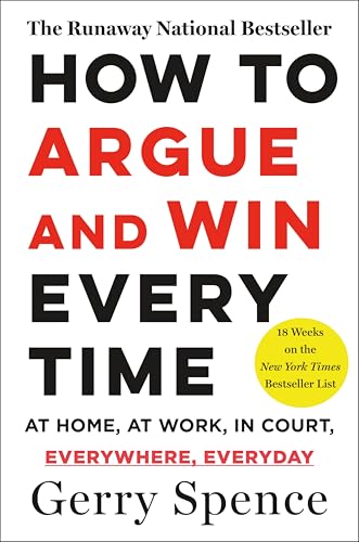 How to Argue and Win Every Time: At Home, at Work, in Court, Everywhere, Every Day