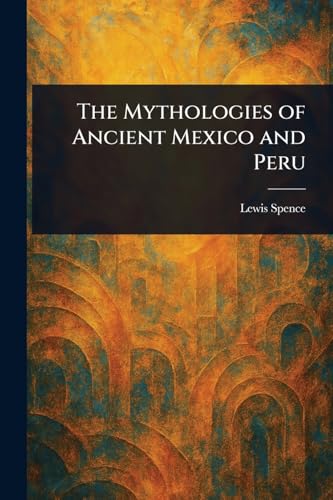 The Mythologies of Ancient Mexico and Peru von Anson Street Press