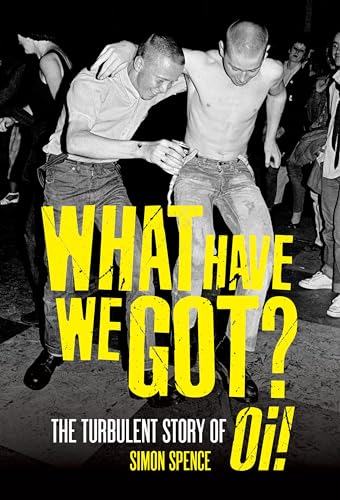 What Have We Got?: The Turbulent Story of Oi