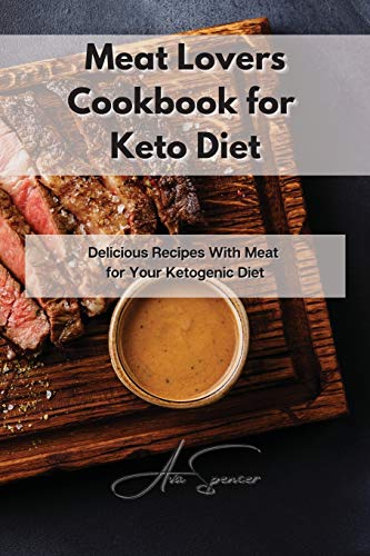 Meat Lovers Cookbook for Keto Diet: Delicious Recipes With Meat for Your Ketogenic Diet