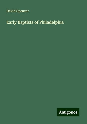 Early Baptists of Philadelphia Early Baptists of Philadelphia von Antigonos Verlag