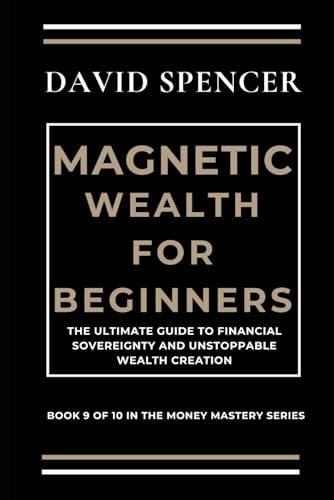 MAGNETIC WEALTH FOR BEGINNERS: The Ultimate Guide to Financial Sovereignty and Unstoppable Wealth Creation (The Magnetic Mastery Series, Band 9) von Independently published