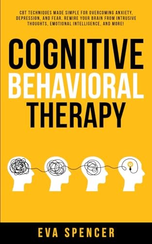 Cognitive Behavioral Therapy: CBT Techniques Made Simple for Overcoming Anxiety, Depression, and Fear. Rewire Your Brain From Intrusive Thoughts, ... Abuse and Emotional Manipulation, Band 4) von Independently published
