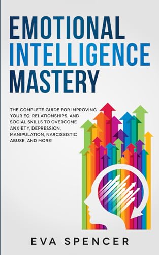 Emotional Intelligence Mastery: The Complete Guide for Improving Your EQ, Relationships, and Social Skills to Overcome Anxiety, Depression, ... Abuse and Emotional Manipulation, Band 5) von Independently published