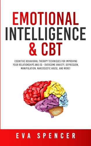 Emotional Intelligence & CBT: Cognitive Behavioral Therapy Techniques for improving Your Relationships and EQ - Overcome Anxiety, Depression, ... Abuse and Emotional Manipulation, Band 6) von Independently published