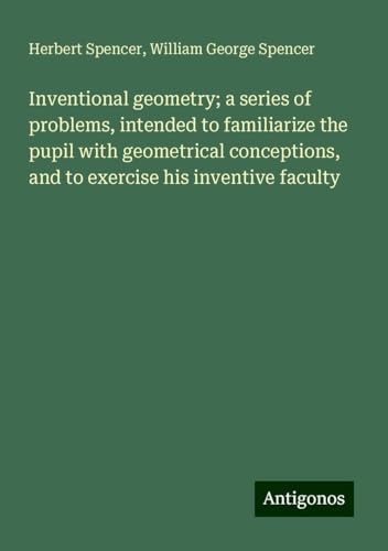 Inventional geometry; a series of problems, intended to familiarize the pupil with geometrical conceptions, and to exercise his inventive faculty Inventional geometry; a series of problems, intended to familiarize the pupil with geometrical conceptions, and to exercise his inventive faculty von Antigonos Verlag
