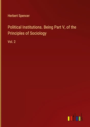 Political Institutions. Being Part V, of the Principles of Sociology: Vol. 2 von Outlook Verlag