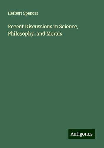 Recent Discussions in Science, Philosophy, and Morals Recent Discussions in Science, Philosophy, and Morals von Antigonos Verlag
