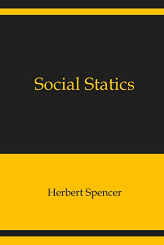 Social Statics: The Conditions Essential to Happiness Specified, and the First of Them Developed