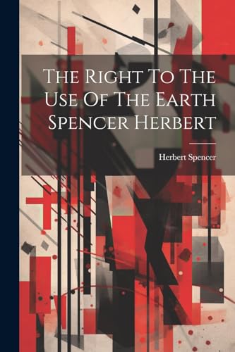 The Right To The Use Of The Earth Spencer Herbert von Legare Street Press