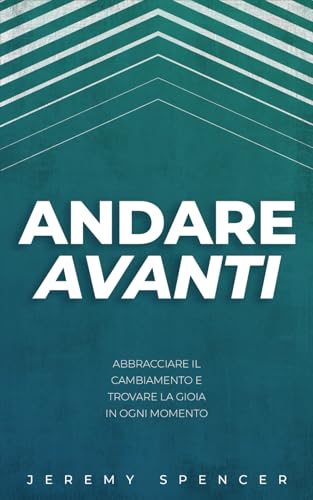 Andare Avanti: Abbracciare il Cambiamento e Trovare la Gioia in Ogni Momento von Independently published