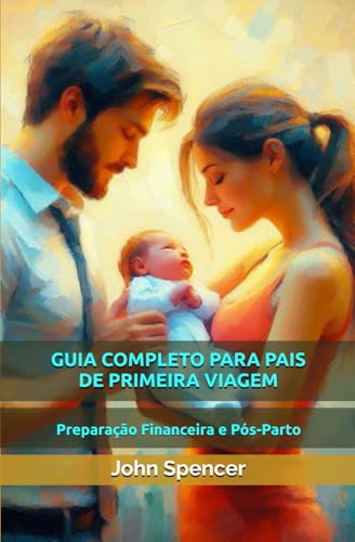 GUIA COMPLETO PARA PAIS DE PRIMEIRA VIAGEM: Preparação Financeira e Pós-Parto