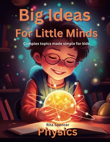 Big Ideas For Little Minds: Physics: Complex topics made simple for kids