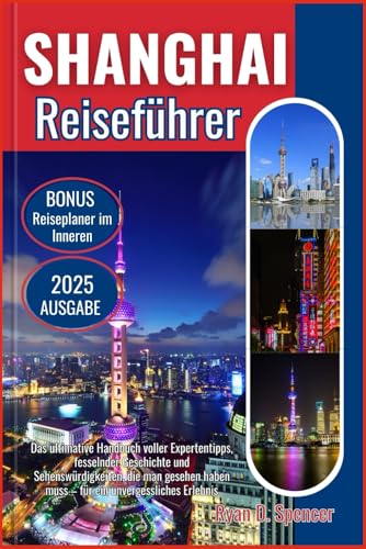 SHANGHAI REISEFÜHRER 2025: Das ultimative Handbuch voller Expertentipps, fesselnder Geschichte und sehenswerter Sehenswürdigkeiten für ein unvergessliches Erlebnis von Independently published