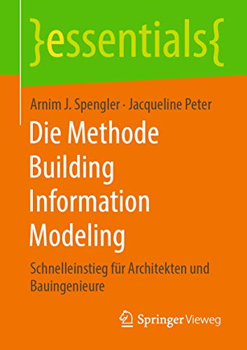 Die Methode Building Information Modeling: Schnelleinstieg für Architekten und Bauingenieure (essentials) von Springer