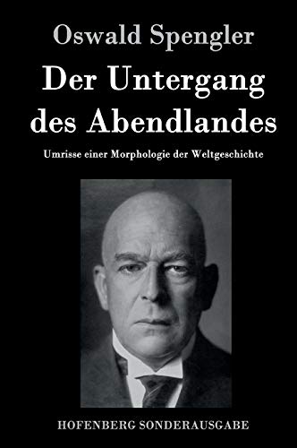 Der Untergang des Abendlandes: Umrisse einer Morphologie der Weltgeschichte Der Untergang des Abendlandes: Umrisse einer Morphologie der Weltgeschichte