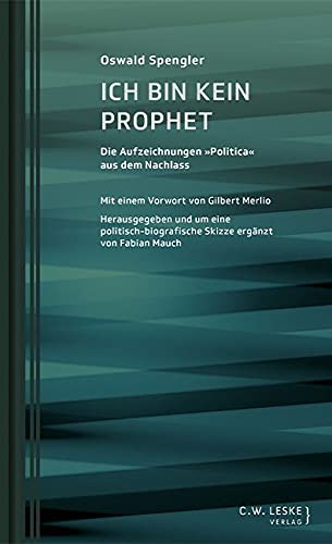 Ich bin kein Prophet: Die Aufzeichnungen "Politica" aus dem Nachlass (Oswald-Spengler-Schriftenreihe des Stuttgart Research Centre for Text Studies) von Leske, C.W.