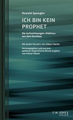 Ich bin kein Prophet: Die Aufzeichnungen "Politica" aus dem Nachlass (Oswald-Spengler-Schriftenreihe des Stuttgart Research Centre for Text Studies)