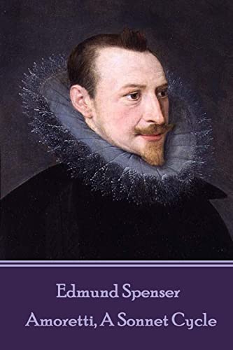 Edmund Spenser - Amoretti, A Sonnet Cycle: Also includes EPITHALAMION & PROTHALAMION: or, A SPOUSALL VERSE Edmund Spenser - Amoretti, A Sonnet Cycle: Also includes EPITHALAMION & PROTHALAMION: or, A SPOUSALL VERSE