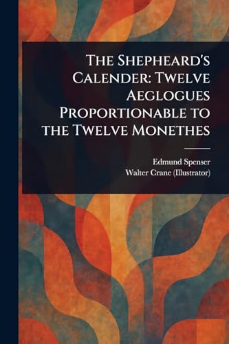 The Shepheard's Calender: Twelve Aeglogues Proportionable to the Twelve Monethes The Shepheard's Calender: Twelve Aeglogues Proportionable to the Twelve Monethes von Anson Street Press