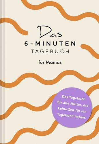 Das 6-Minuten-Tagebuch für Mamas: Das perfekte Geschenk zum Muttertag!