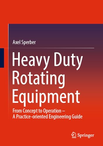 Heavy Duty Rotating Equipment: From Concept to Operation - A Practice-oriented Engineering Guide von Springer