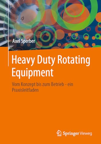 Heavy Duty Rotating Equipment: Vom Konzept bis zum Betrieb - ein Praxisleitfaden Heavy Duty Rotating Equipment: Vom Konzept bis zum Betrieb - ein Praxisleitfaden