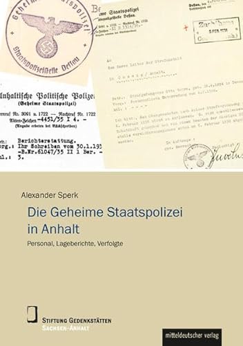 Die Geheime Staatspolizei in Anhalt: Personal, Lageberichte, Verfolgte (Wissenschaftliche Reihe der Stiftung Gedenkstätten Sachsen-Anhalt)