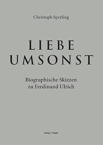 Liebe umsonst: Biographische Skizzen zu Ferdinand Ulrich von Universitätsbuchhandlung A. Weger GmbH