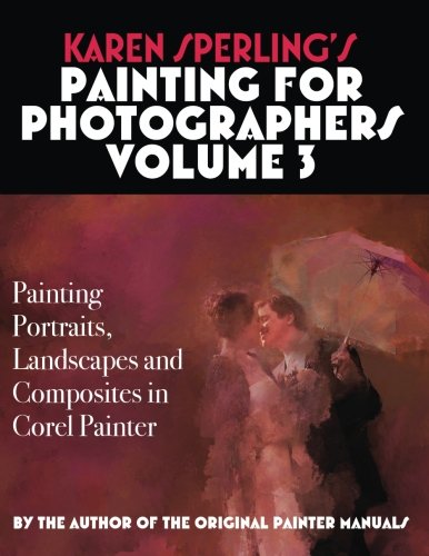 Karen Sperling's Painting for Photographers Volume 3: Painting Portraits, Landscapes and Composites in Corel Painter