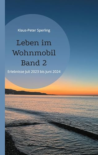 Leben im Wohnmobil Band 2: Erlebnisse Juli 2023 bis Juni 2024 (LEBEN IM WOHNWOBIL)
