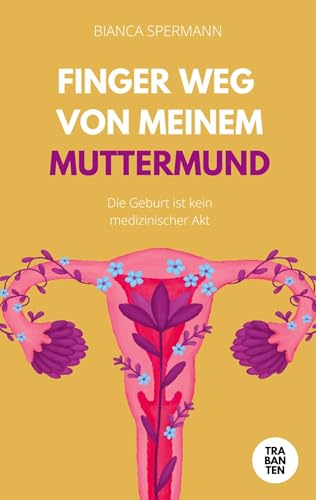 Finger weg von meinem Muttermund: Die Geburt ist kein medizinischer Akt Finger weg von meinem Muttermund: Die Geburt ist kein medizinischer Akt von Trabanten Verlag Berlin
