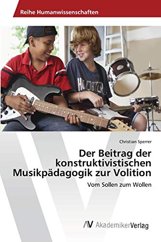 Der Beitrag der konstruktivistischen Musikpädagogik zur Volition: Vom Sollen zum Wollen von AV Akademikerverlag