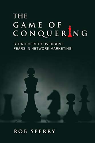 The Game of Conquering: Strategies To Overcome Fears In Network Marketing von Rob Sperry