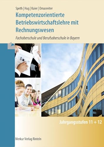 Kompetenzorientierte Betriebswirtschaftslehre: mit Rechnungswesen Fachoberschule und Berufsoberschule in Bayern: Fachoberschule und Berufsoberschule. Jahrgangsstufe 11 + 12 Kompetenzorientierte Betriebswirtschaftslehre: mit Rechnungswesen Fachoberschule und Berufsoberschule in Bayern: Fachoberschule und Berufsoberschule. Jahrgangsstufe 11 + 12
