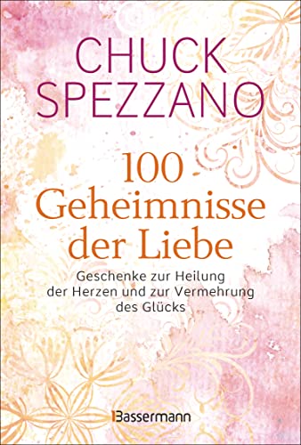 100 Geheimnisse der Liebe - Geschenke zur Heilung der Herzen und zur Vermehrung des Glücks: Vom Autor des SPIEGEL-Bestsellers "Wenn es verletzt, ist es keine Liebe"