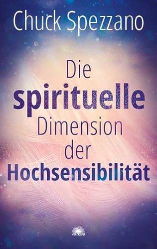 Die spirituelle Dimension der Hochsensibilität: Mit Perspektivwechsel Beziehungen stärken & sich selbst finden. Ein Chuck Spezzano-Buch Die spirituelle Dimension der Hochsensibilität: Mit Perspektivwechsel Beziehungen stärken & sich selbst finden. Ein Chuck Spezzano-Buch