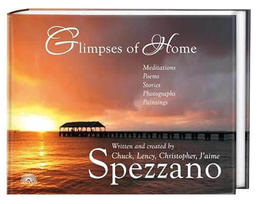 Glimpses of Home: Meditations, Poems, Stories, Photographs, Paintings - Written and created by Chuck, Lency, Christopher, Jáime Spezzano