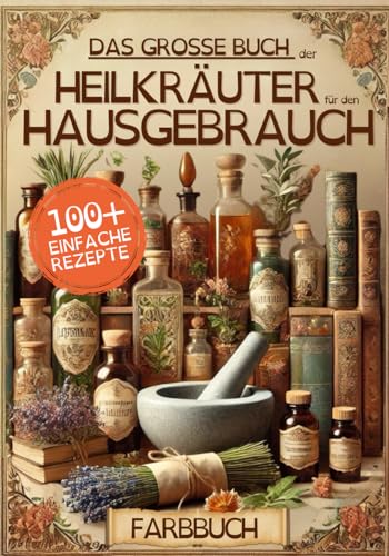 Das große Buch der Heilkräuter für den Hausgebrauch: Kräuterrezepte für natürliches Wohlbefinden, alte Rituale, um sich mit der Erde zu verbinden und mehr Gesundheit, Glück und Liebe zu erlangen. von Independently published
