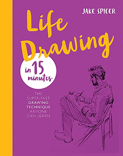 Life Drawing in 15 Minutes: The Super-Fast Drawing Technique Anyone Can Learn: Capture the beauty of the human form (Draw in 15 Minutes)