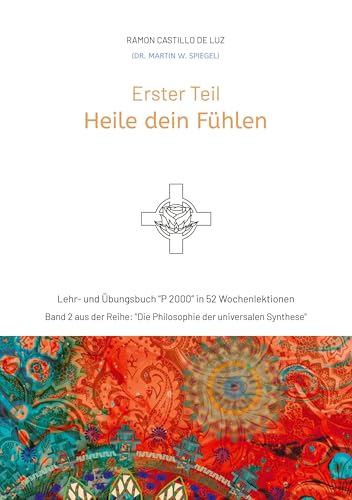 Erster Teil: HEILE DEIN FÜHLEN: Lehr- und Übungsbuch "P 2000" in 52 Wochenlektionen: Werde Herr*in im Haus deiner Seele (Die Philosophie der universalen Synthese) von tredition