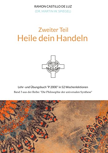 Zweiter Teil: HEILE DEIN HANDELN: Lehr- und Übungsbuch "P 2000" in 52 Wochenlektionen: Werde Herr*in im Haus deiner Seele von Agape Bewusstseinsschule