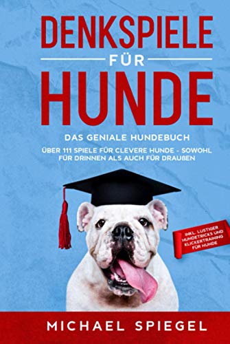 Denkspiele für Hunde: Das geniale Hundebuch - Über 111 Spiele für clevere Hunde - sowohl für Drinnen als auch für Draußen - inkl. lustiger Hundetricks und Klickertraining für Hunde von Eulogia Verlag