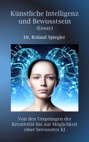Künstliche Intelligenz und Bewusstsein (Essay): Von den Ursprüngen der Kreativität bis zur Möglichkeit einer bewussten KI