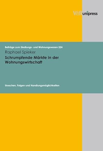 Schrumpfende Märkte in der Wohnungswirtschaft. Ursachen, Folgen und Handlungsmöglichkeiten (Beiträge zum Siedlungs- und Wohnungswesen: Hervorgegangen ... zum Siedlungs- und Wohnungswesen", Band 224) von V&R unipress