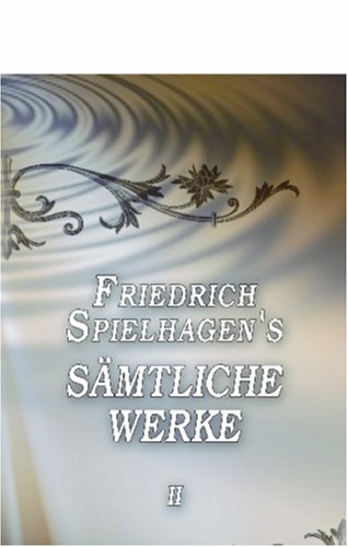 Friedrich Spielhagen's sämtliche Werke: Band II. Problematische Naturen, Abteilung 2 Friedrich Spielhagen's sämtliche Werke: Band II. Problematische Naturen, Abteilung 2