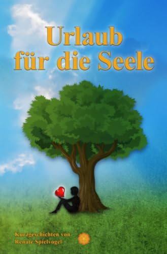 Urlaub für die Seele: Kurzgeschichten von Renate Spielvogel